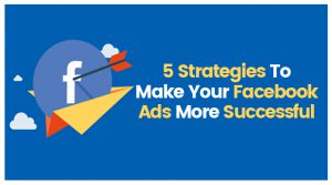 5 Strategies To Make Your Facebook Ads More Successful